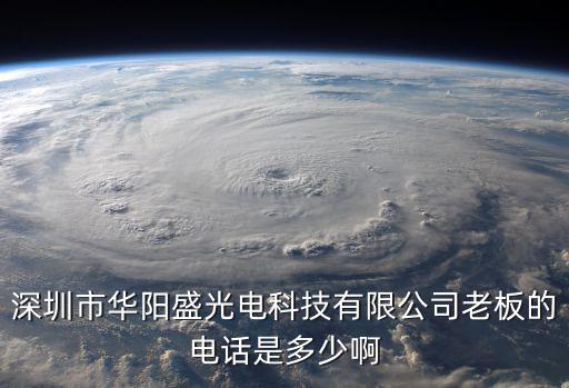 深圳市華陽盛光電科技有限公司老板的電話是多少啊