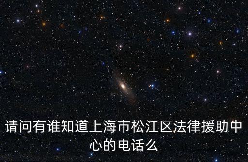 請問有誰知道上海市松江區法律援助中心的電話么