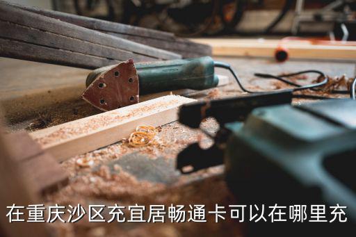 重慶市暢通卡充值，在重慶沙區充宜居暢通卡可以在哪里充