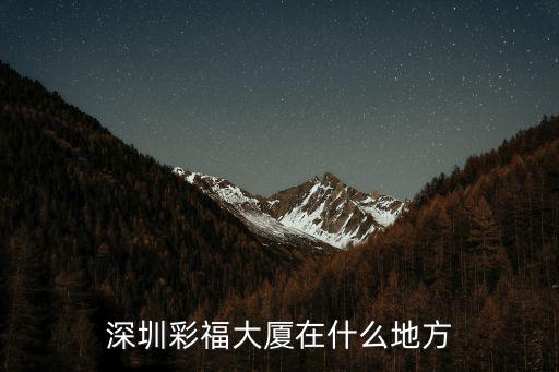 深圳彩福大廈地址，深圳南山區學府路西部電子2層120號