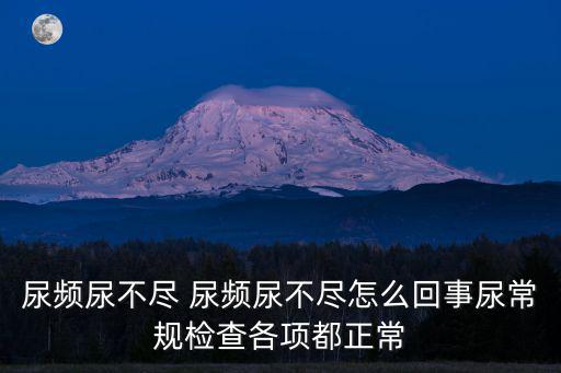 尿頻尿不盡 尿頻尿不盡怎么回事尿常規檢查各項都正常