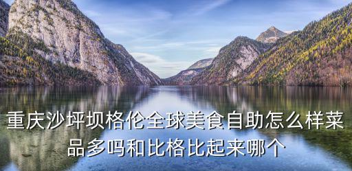重慶沙坪壩格倫全球美食自助怎么樣菜品多嗎和比格比起來哪個