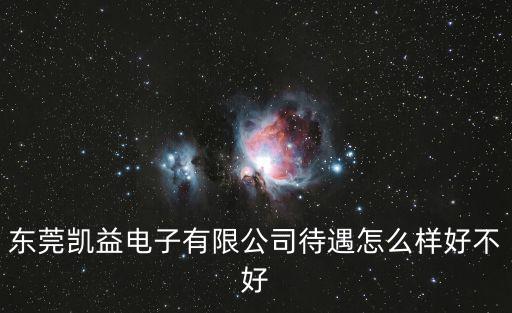 東莞凱盈怎么樣，東莞凱益電子有限公司待遇怎么樣好不好