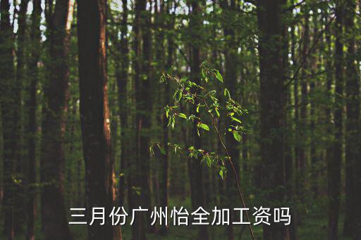 三月份廣州怡全加工資嗎