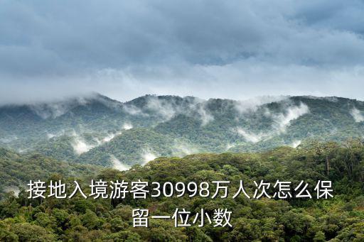 接地入境游客30998萬人次怎么保留一位小數
