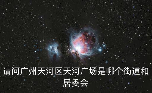 請問廣州天河區天河廣場是哪個街道和居委會