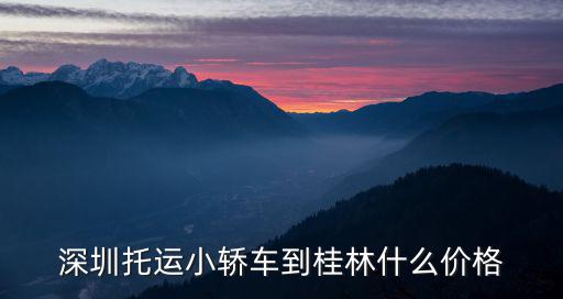 深圳托運小轎車到桂林什么價格