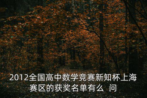 2012全國高中數學競賽新知杯上海賽區的獲獎名單有么  問