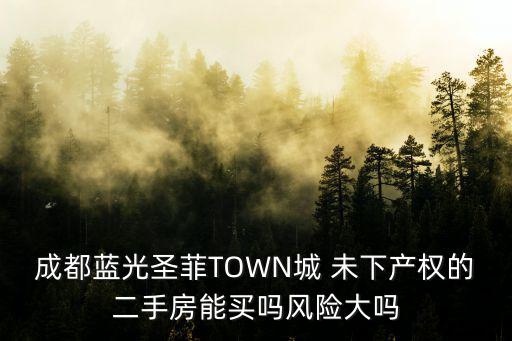 成都藍(lán)光圣菲TOWN城 未下產(chǎn)權(quán)的二手房能買嗎風(fēng)險(xiǎn)大嗎