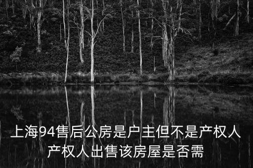 上海94售后公房是戶主但不是產權人產權人出售該房屋是否需