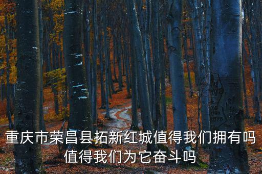 重慶市榮昌縣拓新紅城值得我們擁有嗎值得我們為它奮斗嗎