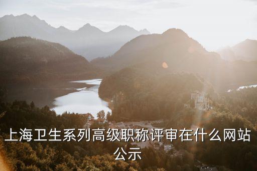 上海衛生系列高級職稱評審在什么網站公示