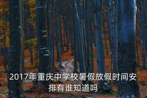 2017年重慶中學校暑假放假時間安排有誰知道嗎