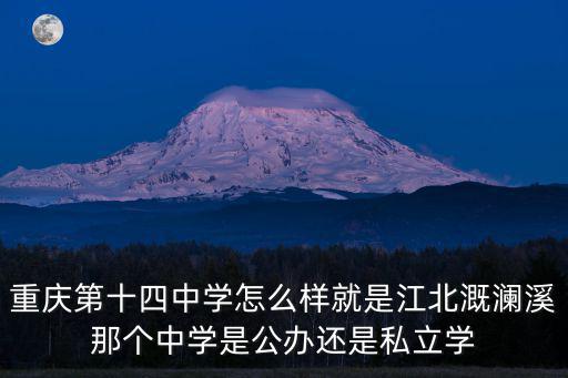 重慶第十四中學怎么樣就是江北溉瀾溪那個中學是公辦還是私立學