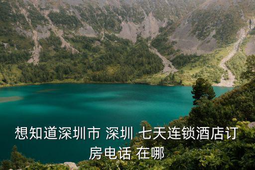 想知道深圳市 深圳 七天連鎖酒店訂房電話 在哪