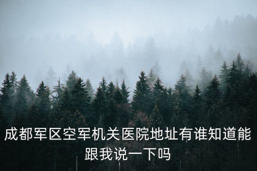 成都軍區(qū)空軍機(jī)關(guān)醫(yī)院地址有誰知道能跟我說一下嗎