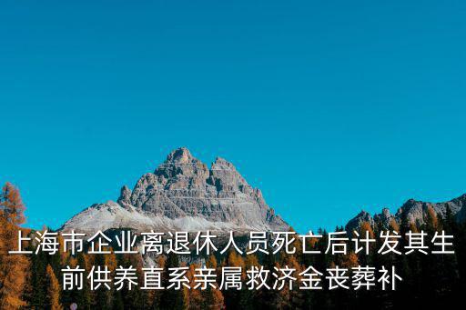 上海市職工直屬親屬勞保，上海市企業離退休人員死亡后計發其生前供養直系親屬救濟金喪葬補