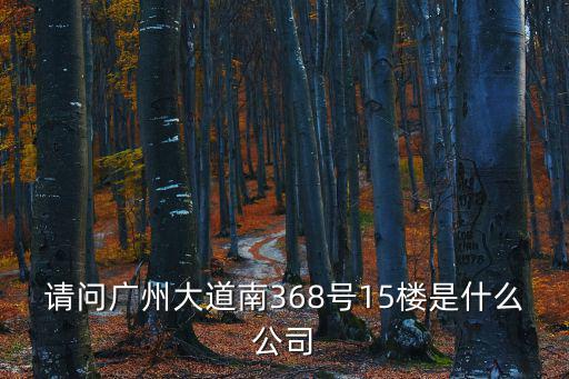 請問廣州大道南368號15樓是什么公司