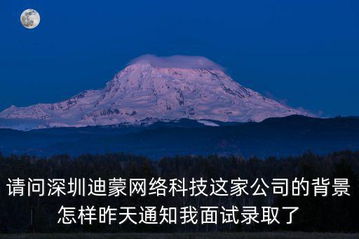 請問深圳迪蒙網絡科技這家公司的背景怎樣昨天通知我面試錄取了