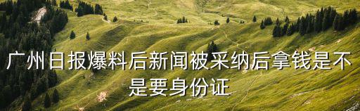 廣州日報爆料后新聞被采納后拿錢是不是要身份證