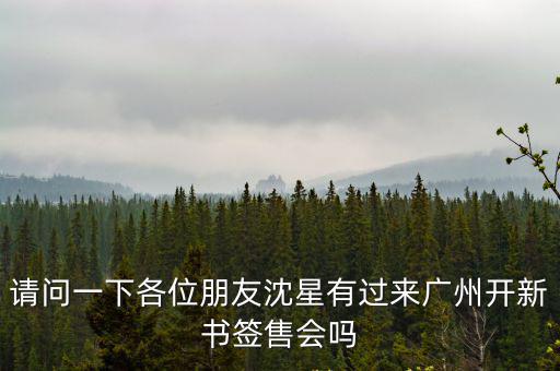請問一下各位朋友沈星有過來廣州開新書簽售會嗎
