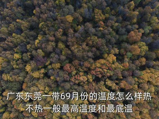 廣東東莞一帶69月份的溫度怎么樣熱不熱一般最高溫度和最底溫