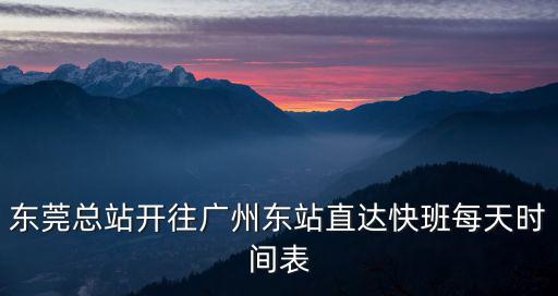 東莞總站開往廣州東站直達快班每天時間表