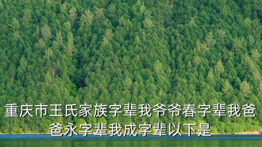重慶市忠縣王氏家譜字輩，重慶市王氏家族字輩我爺爺春字輩我爸爸永字輩我成字輩以下是