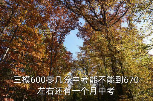 三模600零幾分中考能不能到670左右還有一個月中考