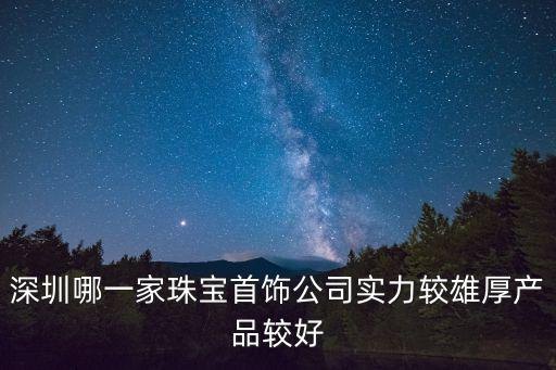 深圳哪一家珠寶首飾公司實力較雄厚產品較好
