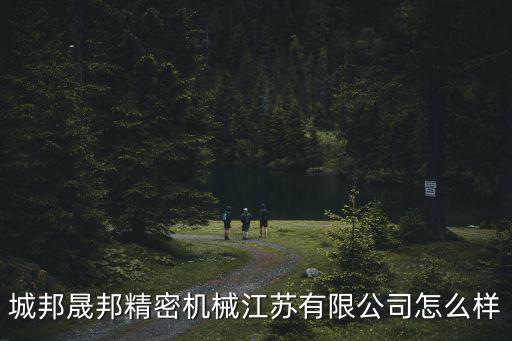 城邦晟邦精密機械江蘇有限公司怎么樣