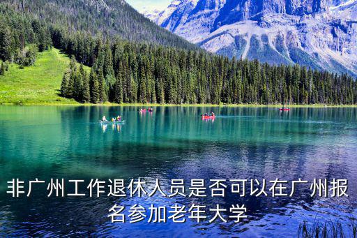 非廣州工作退休人員是否可以在廣州報名參加老年大學