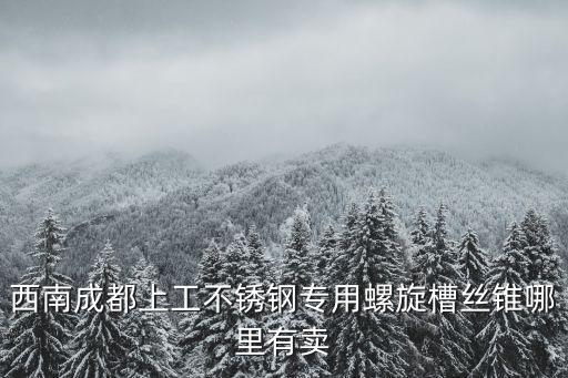 西南成都上工不銹鋼專用螺旋槽絲錐哪里有賣