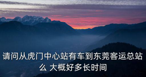 東莞虎門(mén)站到東莞總站汽車(chē)時(shí)刻表查詢(xún)，虎門(mén)中心站到東莞總站的車(chē)最早幾點(diǎn)開(kāi)