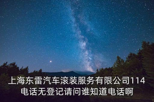 上海東雷汽車滾裝服務有限公司114電話無登記請問誰知道電話啊