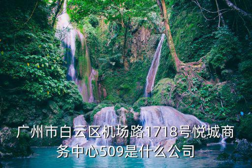 廣州市白云區機場路1718號悅城商務中心509是什么公司