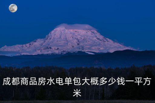 成都商品房水電單包大概多少錢一平方米