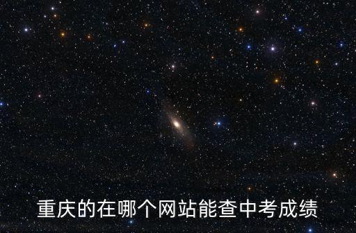 重慶市教育平臺(tái)登陸，重慶的在哪個(gè)網(wǎng)站能查中考成績
