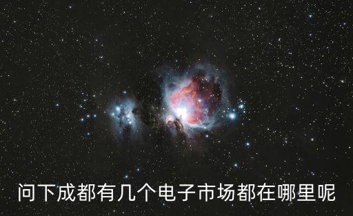 問下成都有幾個電子市場都在哪里呢