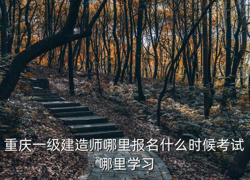 重慶一級建造師哪里報名什么時候考試 哪里學(xué)習(xí)