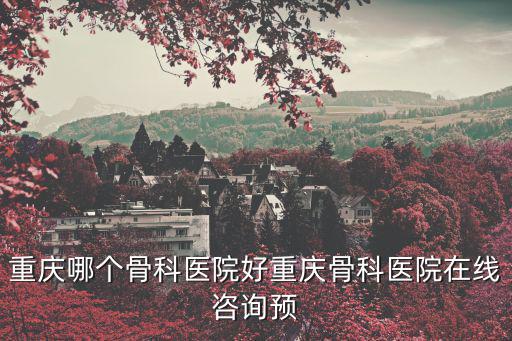 重慶市正骨醫(yī)院，重慶哪里有正骨大夫