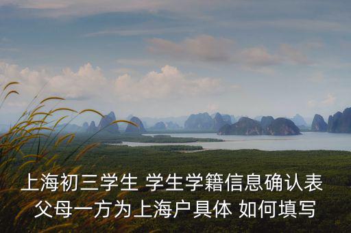 上海初三學(xué)生 學(xué)生學(xué)籍信息確認(rèn)表 父母一方為上海戶具體 如何填寫