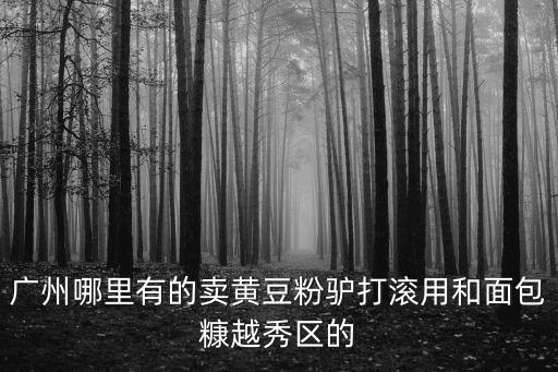 廣州哪里有的賣黃豆粉驢打滾用和面包糠越秀區的