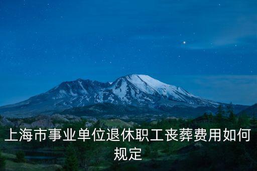上海市事業(yè)單位退休職工喪葬費(fèi)用如何規(guī)定