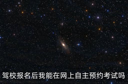 駕校報(bào)名后我能在網(wǎng)上自主預(yù)約考試嗎