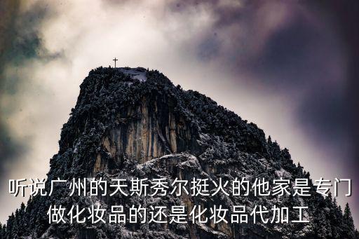 聽說廣州的天斯秀爾挺火的他家是專門做化妝品的還是化妝品代加工