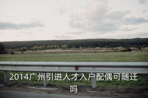 2014廣州引進(jìn)人才入戶配偶可隨遷嗎