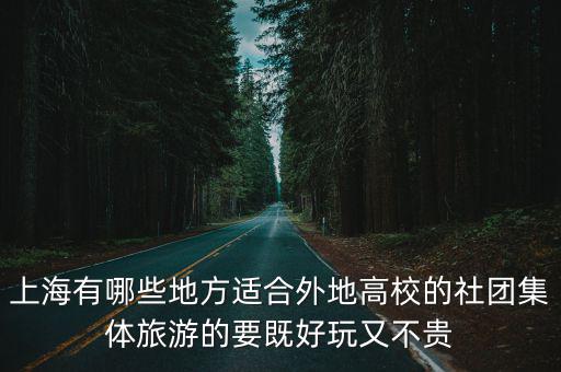 上海有哪些地方適合外地高校的社團集體旅游的要既好玩又不貴
