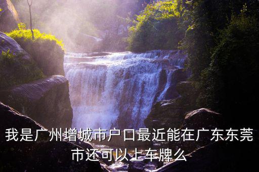 東莞戶口可以上牌，外地人在東莞買車怎么上牌照