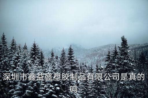 深圳市鑫益盛塑膠制品有限公司是真的嗎